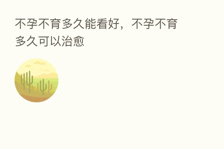 不孕不育多久能看好,不孕不育多久可以治愈