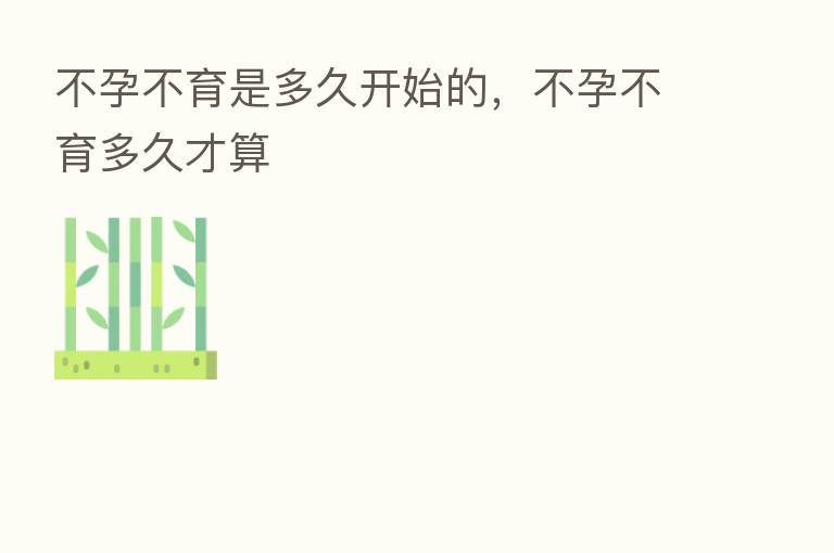 不孕不育是多久开始的,不孕不育多久才算