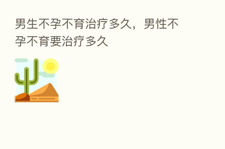 男生不孕不育治疗多久,男性不孕不育要治疗多久