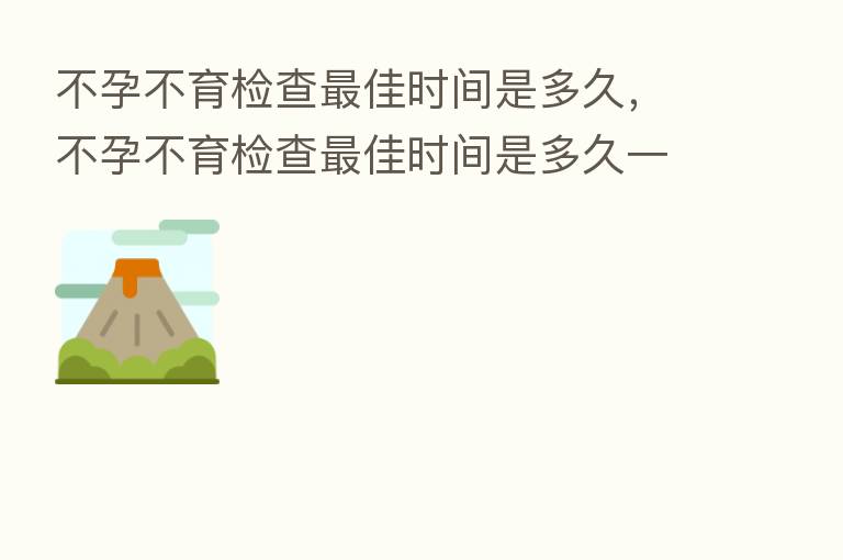 不孕不育检查 佳时间是多久,不孕不育检查 佳时间是多久一次