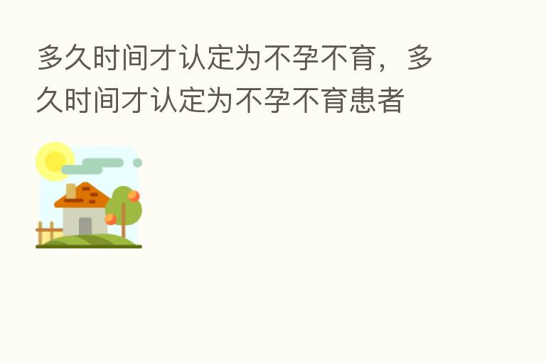 多久时间才认定为不孕不育,多久时间才认定为不孕不育患者