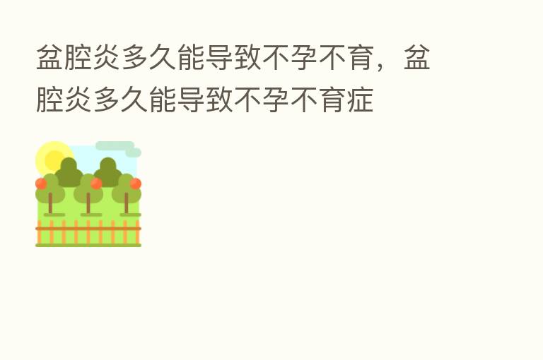 盆腔炎多久能导致不孕不育,盆腔炎多久能导致不孕不育症