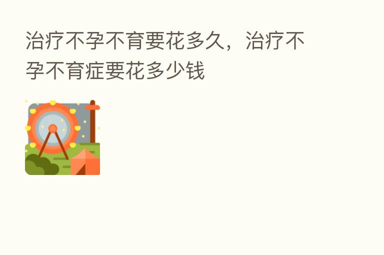 治疗不孕不育要花多久,治疗不孕不育症要花多少前