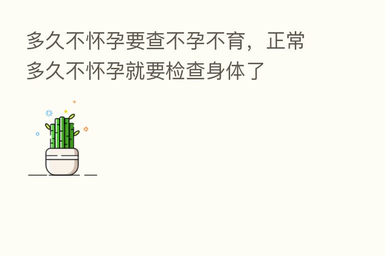 多久不怀孕要查不孕不育,正常多久不怀孕就要检查身体了