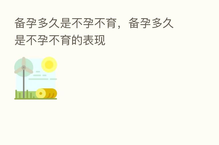 备孕多久是不孕不育,备孕多久是不孕不育的表现