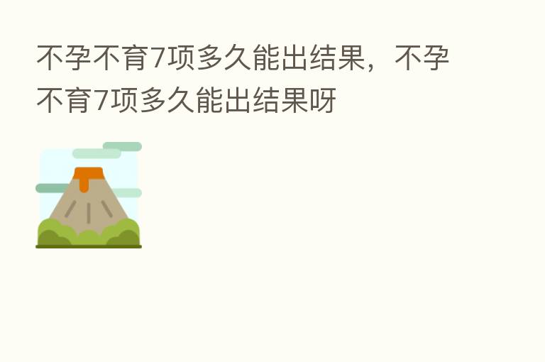 不孕不育7项多久能出结果,不孕不育7项多久能出结果呀