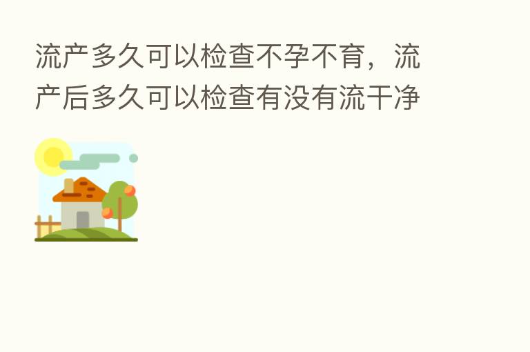 流产多久可以检查不孕不育,流产后多久可以检查有没有流干净