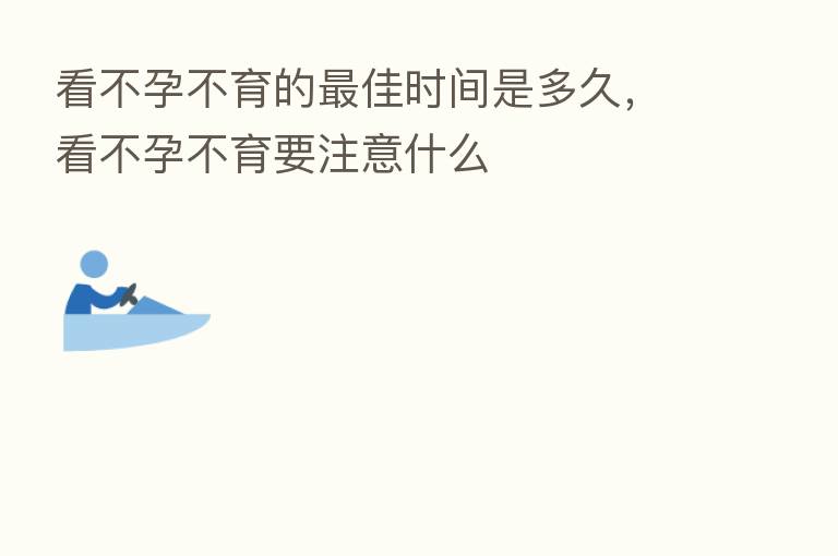 看不孕不育的 佳时间是多久,看不孕不育要注意什么