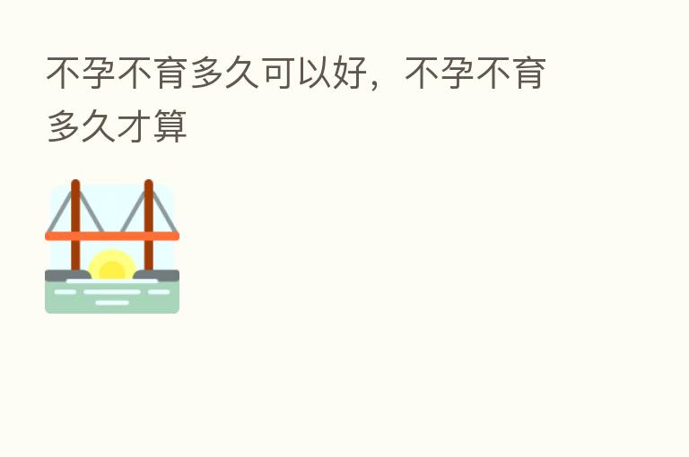 不孕不育多久可以好，不孕不育多久才算