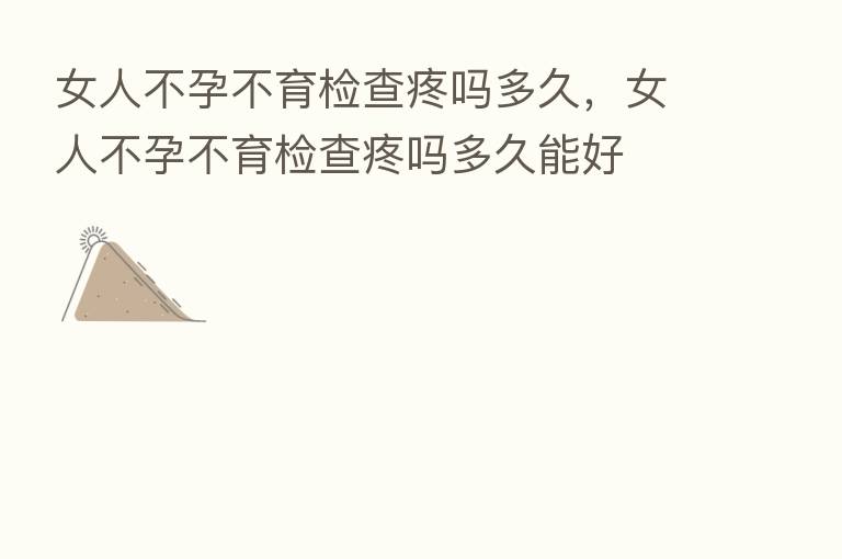 女人不孕不育检查疼吗多久,女人不孕不育检查疼吗多久能好