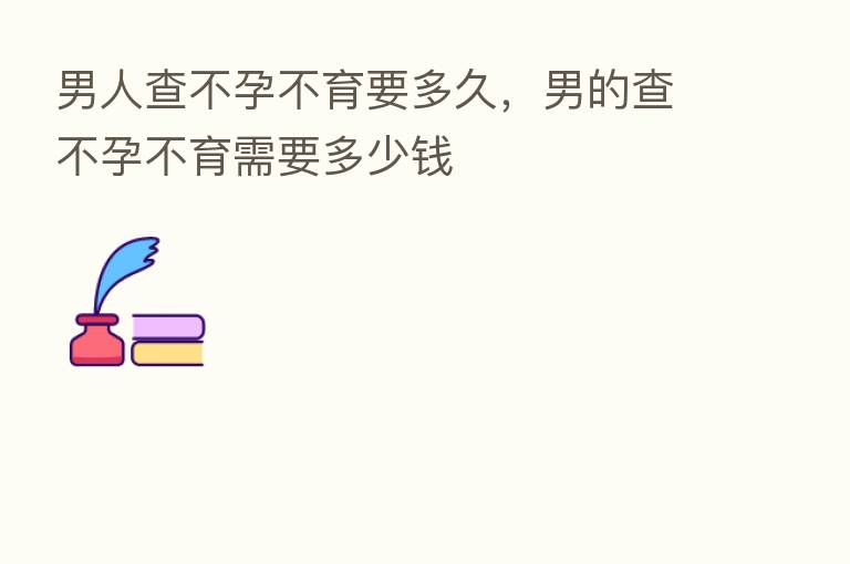 男人查不孕不育要多久,男的查不孕不育需要多少前