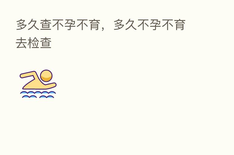 多久查不孕不育,多久不孕不育去检查