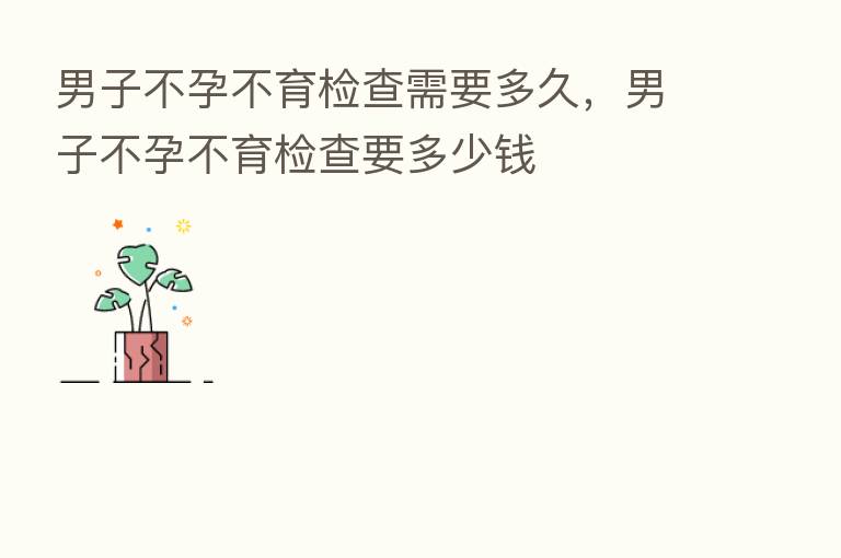 男子不孕不育检查需要多久，男子不孕不育检查要多少前