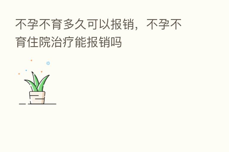 不孕不育多久可以报销,不孕不育住院治疗能报销吗