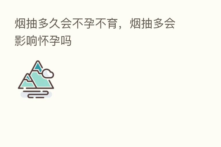 烟抽多久会不孕不育,烟抽多会影响怀孕吗