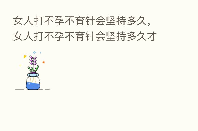 女人打不孕不育针会坚持多久,女人打不孕不育针会坚持多久才能怀孕