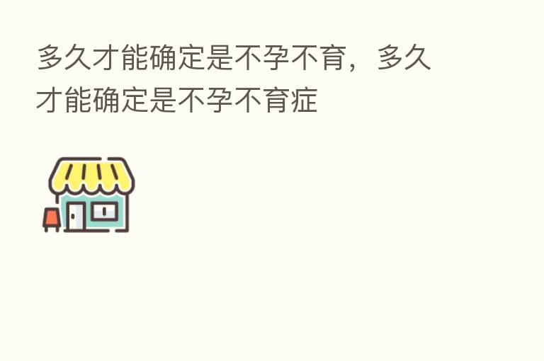 多久才能确定是不孕不育,多久才能确定是不孕不育症