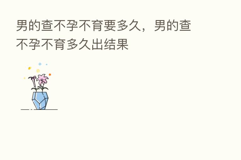男的查不孕不育要多久,男的查不孕不育多久出结果