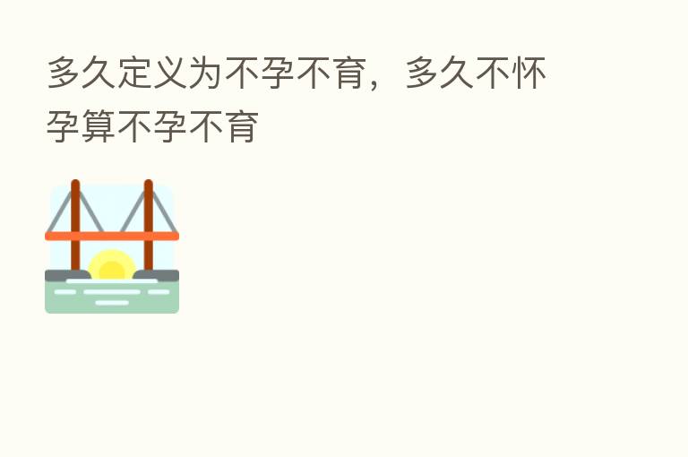 多久定义为不孕不育,多久不怀孕算不孕不育