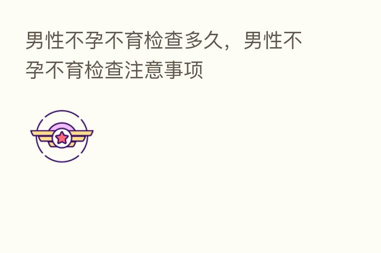 男性不孕不育检查多久,男性不孕不育检查注意事项