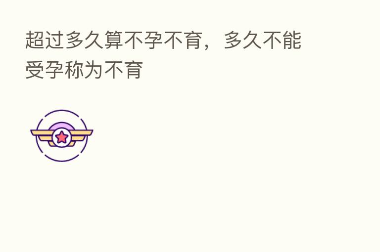 超过多久算不孕不育,多久不能受孕称为不育