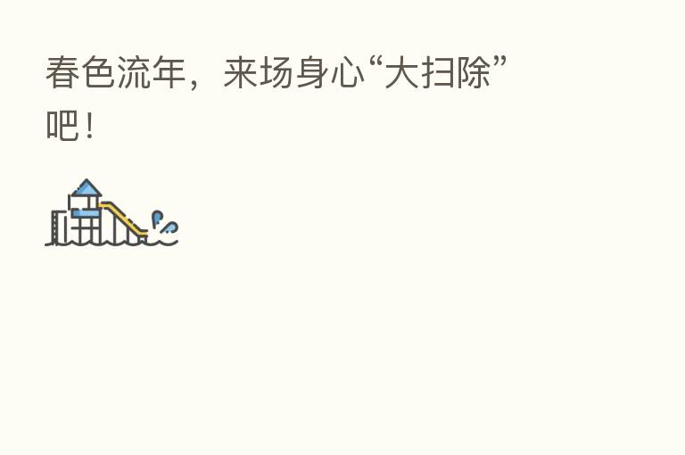 春色流年，来场身心“大扫除”吧！