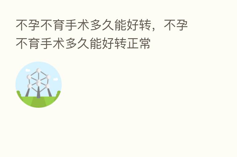 不孕不育手术多久能好转,不孕不育手术多久能好转正常