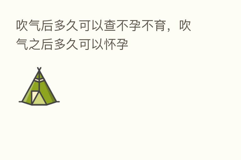 吹气后多久可以查不孕不育,吹气之后多久可以怀孕