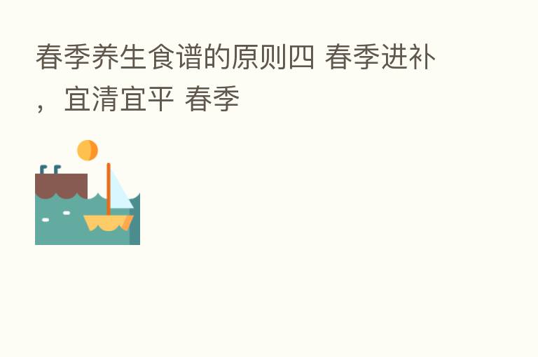 春季养生食谱的原则四 春季进补,宜清宜平 春季