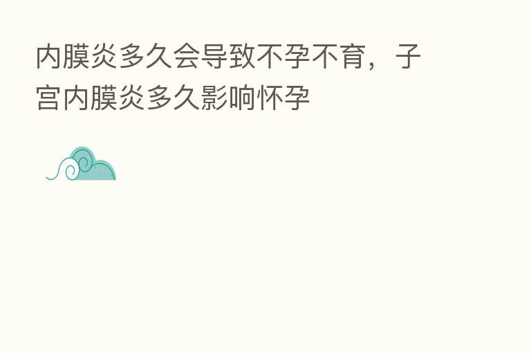 内膜炎多久会导致不孕不育,子宫内膜炎多久影响怀孕