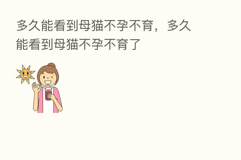 多久能看到母猫不孕不育，多久能看到母猫不孕不育了