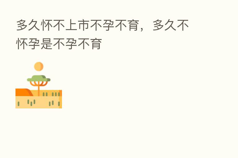 多久怀不上市不孕不育,多久不怀孕是不孕不育