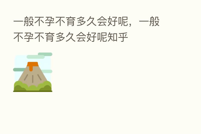 一般不孕不育多久会好呢,一般不孕不育多久会好呢知乎