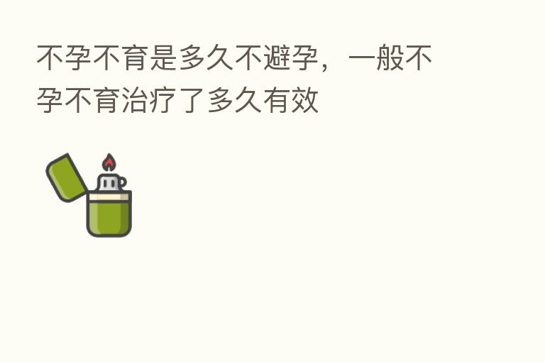 不孕不育是多久不避孕,一般不孕不育治疗了多久有效