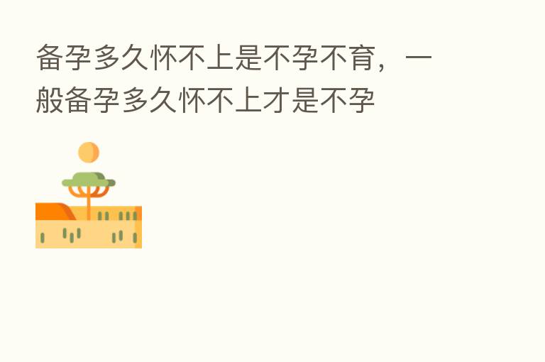 备孕多久怀不上是不孕不育，一般备孕多久怀不上才是不孕
