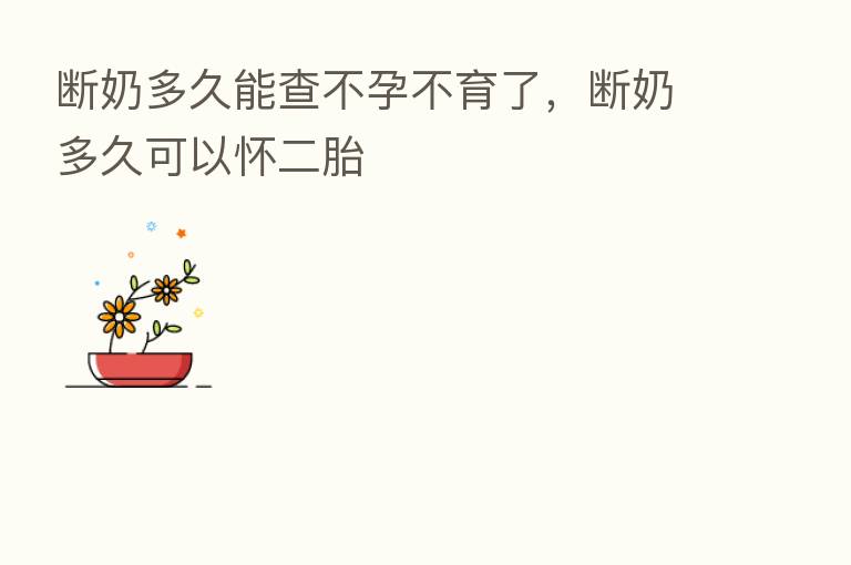 断奶多久能查不孕不育了,断奶多久可以怀二胎