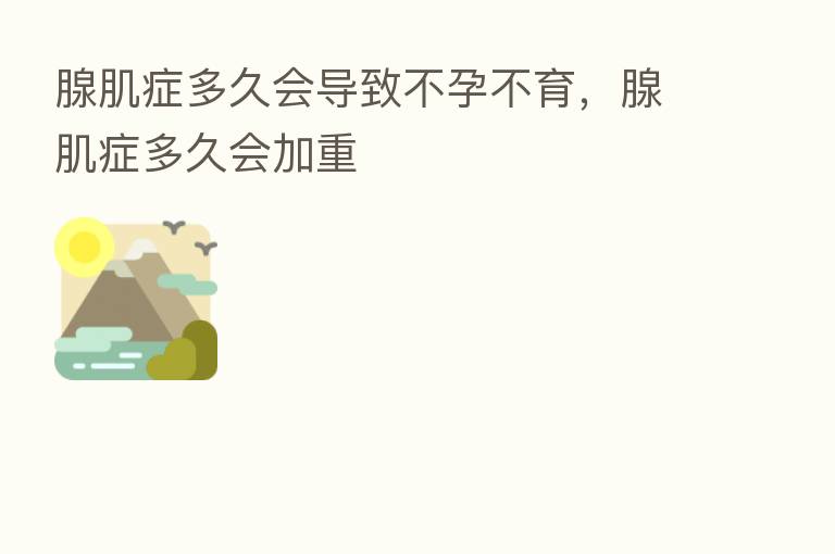 腺肌症多久会导致不孕不育,腺肌症多久会加重