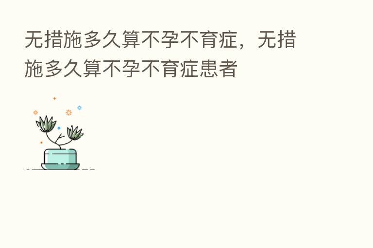 无措施多久算不孕不育症,无措施多久算不孕不育症患者