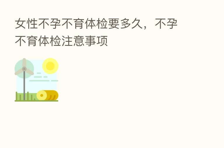 女性不孕不育体检要多久,不孕不育体检注意事项