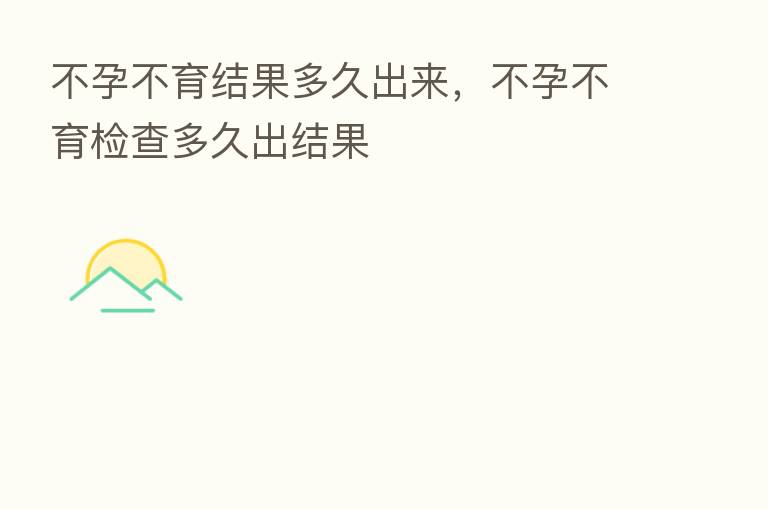 不孕不育结果多久出来,不孕不育检查多久出结果