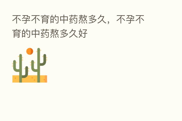 不孕不育的中药熬多久,不孕不育的中药熬多久好