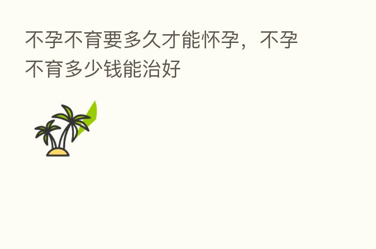 不孕不育要多久才能怀孕,不孕不育多少前能治好
