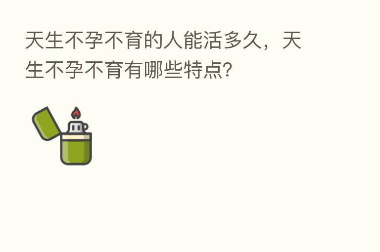 天生不孕不育的人能活多久,天生不孕不育有哪些特点?