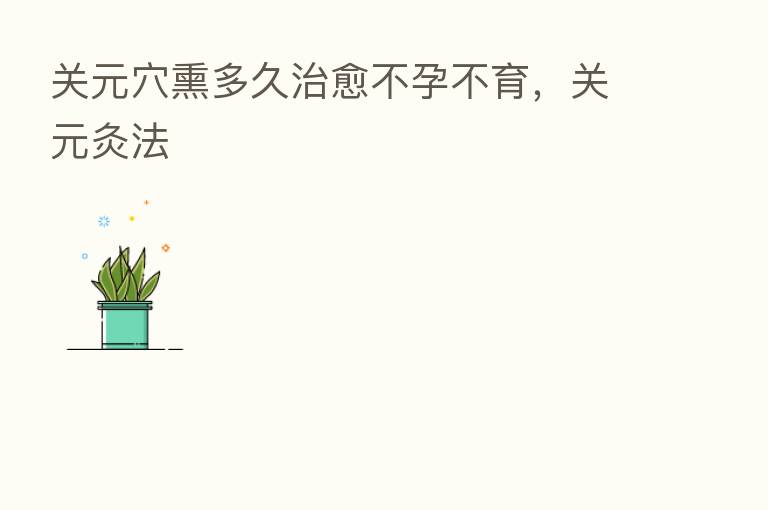 关元穴熏多久治愈不孕不育,关元灸法