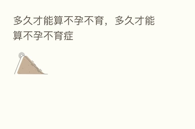 多久才能算不孕不育,多久才能算不孕不育症