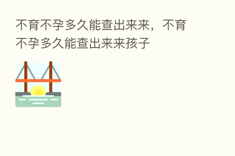 不育不孕多久能查出来来,不育不孕多久能查出来来孩子