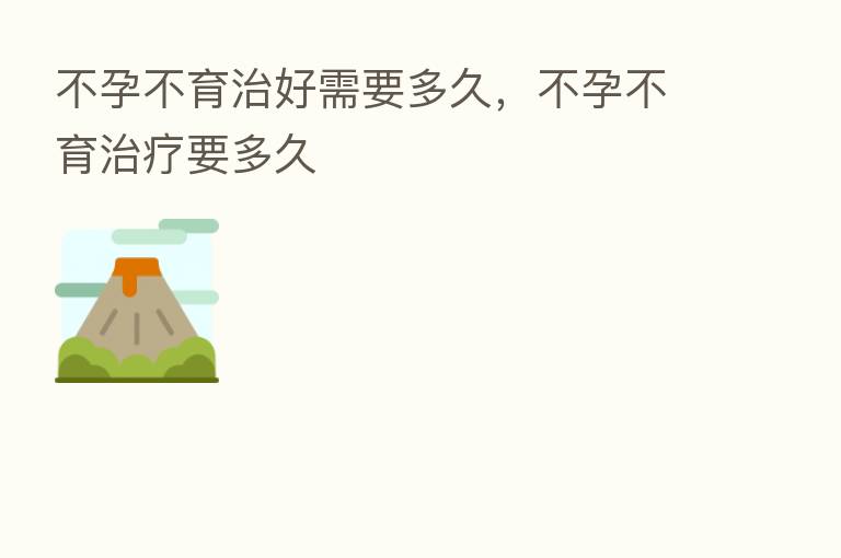 不孕不育治好需要多久,不孕不育治疗要多久