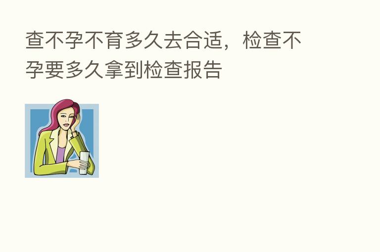 查不孕不育多久去合适,检查不孕要多久拿到检查报告