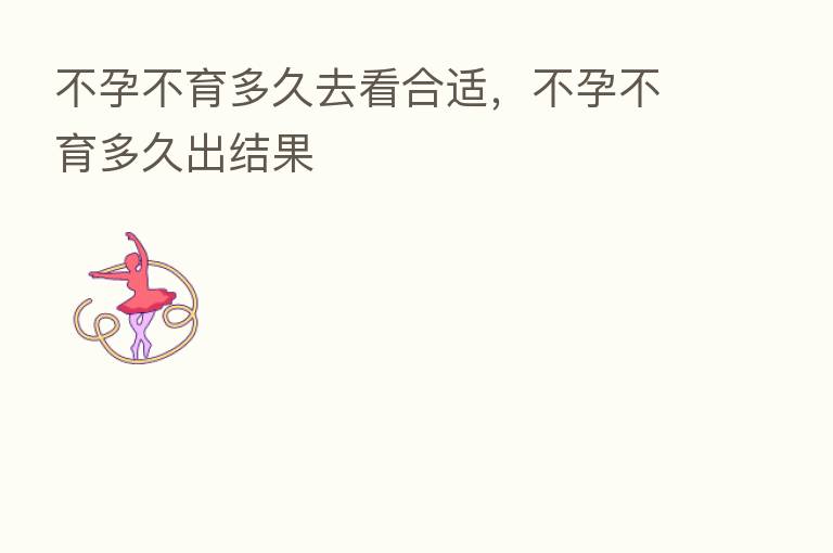 不孕不育多久去看合适,不孕不育多久出结果