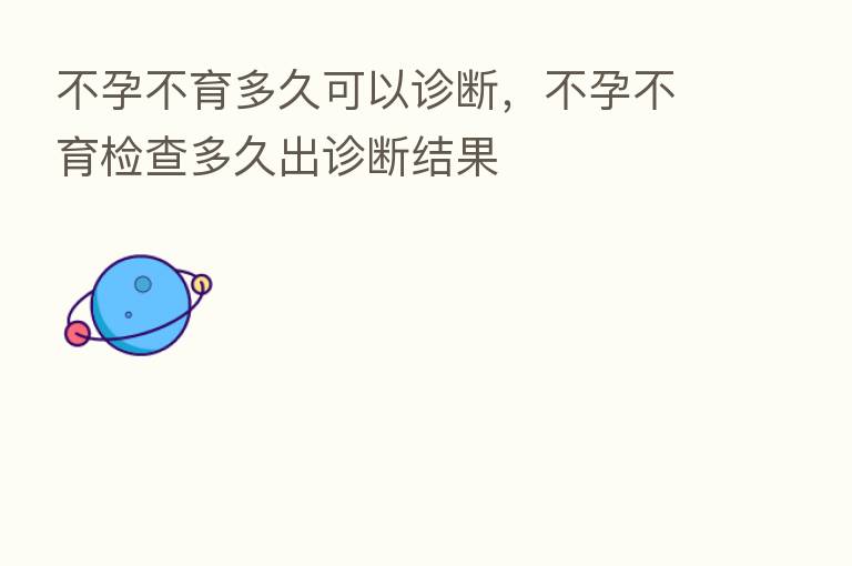 不孕不育多久可以诊断,不孕不育检查多久出诊断结果